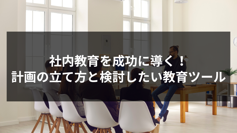 社内教育を成功に導く！計画の立て方と検討したい教育ツール